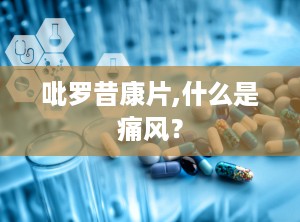 吡罗昔康片,什么是痛风？