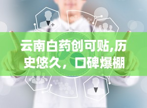 云南白药创可贴,历史悠久，口碑爆棚
