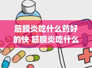 筋膜炎吃什么药好的快 筋膜炎吃什么药
