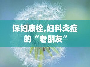 保妇康栓,妇科炎症的“老朋友”