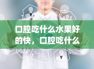 口腔吃什么水果好的快，口腔吃什么水果好的快一点