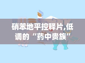 硝苯地平控释片,低调的“药中贵族”