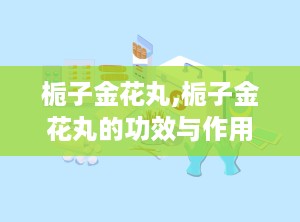 栀子金花丸,栀子金花丸的功效与作用及副作用