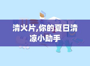 清火片,你的夏日清凉小助手