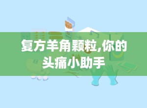 复方羊角颗粒,你的头痛小助手