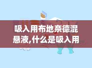 吸入用布地奈德混悬液,什么是吸入用布混悬液？