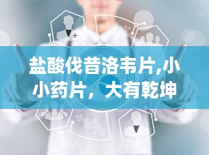 盐酸伐昔洛韦片,小小药片，大有乾坤