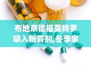 布地奈德福莫特罗吸入粉雾剂,冬季家庭常用药，布地奈德福莫特罗来帮忙