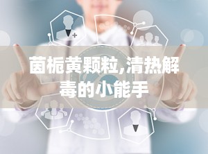 茵栀黄颗粒,清热解毒的小能手
