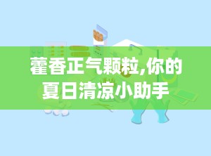 藿香正气颗粒,你的夏日清凉小助手
