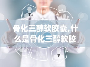 骨化三醇软胶囊,什么是骨化三醇软胶囊？