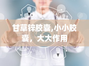 甘草锌胶囊,小小胶囊，大大作用