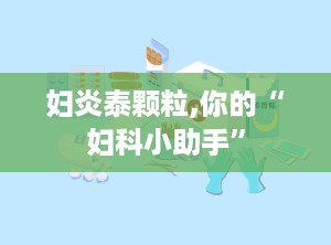 妇炎泰颗粒,你的“妇科小助手”