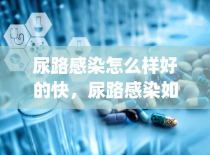 尿路感染怎么样好的快，尿路感染如何自愈
