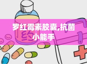 罗红霉素胶囊,抗菌小能手