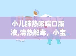 小儿肺热咳喘口服液,清热解毒，小宝贝的“清凉剂”
