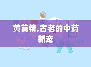 黄芪精,古老的中药新宠