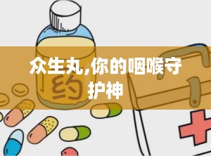 众生丸,你的咽喉守护神