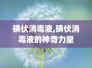 碘伏消毒液,碘伏消毒液的神奇力量