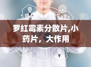 罗红霉素分散片,小药片，大作用