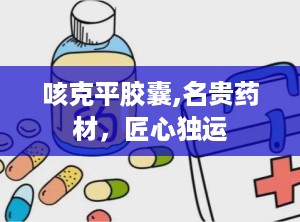 咳克平胶囊,名贵药材，匠心独运