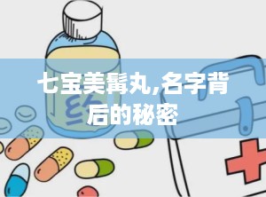 七宝美髯丸,名字背后的秘密