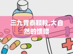 三九胃泰颗粒,大自然的馈赠