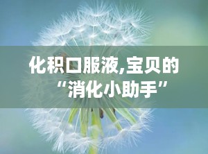 化积口服液,宝贝的“消化小助手”