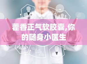 藿香正气软胶囊,你的随身小医生