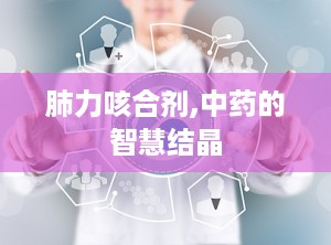 肺力咳合剂,中药的智慧结晶