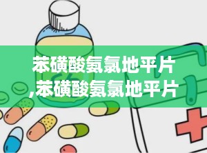 苯磺酸氨氯地平片,苯磺酸氨氯地平片说明书用法用量