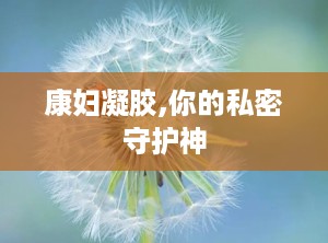 康妇凝胶,你的私密守护神