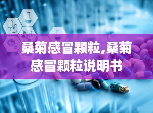 桑菊感冒颗粒,桑菊感冒颗粒说明书