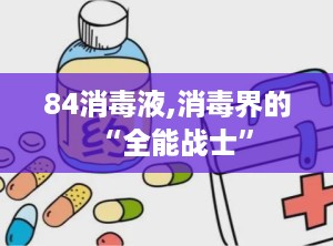 84消毒液,消毒界的“全能战士”