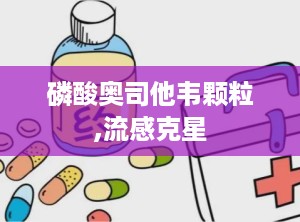 磷酸奥司他韦颗粒,流感克星