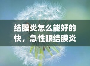 结膜炎怎么能好的快，急性眼结膜炎几天能好