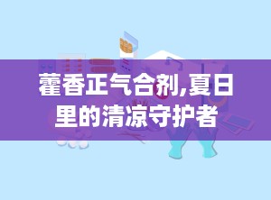 藿香正气合剂,夏日里的清凉守护者