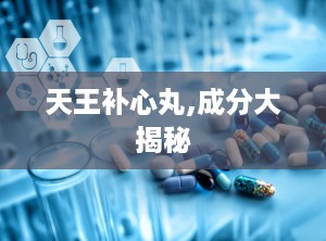 天王补心丸,成分大揭秘