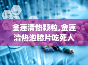 金莲清热颗粒,金莲清热泡腾片吃死人