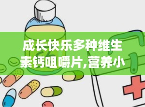 成长快乐多种维生素钙咀嚼片,营养小零食，快乐大不同