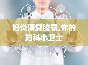 妇炎康复胶囊,你的妇科小卫士