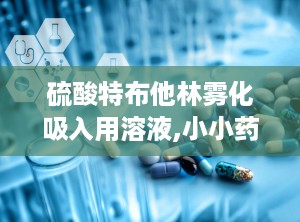 硫酸特布他林雾化吸入用溶液,小小药水，大有乾坤