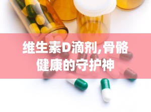 维生素D滴剂,骨骼健康的守护神