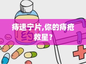 痔速宁片,你的痔疮救星？