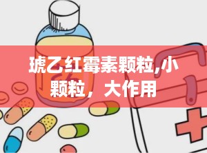 琥乙红霉素颗粒,小颗粒，大作用