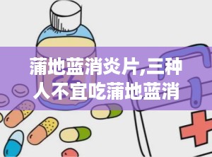 蒲地蓝消炎片,三种人不宜吃蒲地蓝消炎片