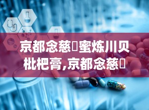 京都念慈菴蜜炼川贝枇杷膏,京都念慈菴蜜炼川贝枇杷膏的传奇故事