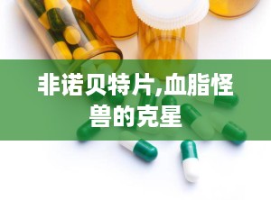 非诺贝特片,血脂怪兽的克星