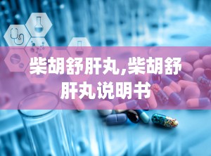 柴胡舒肝丸,柴胡舒肝丸说明书
