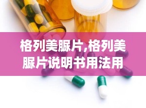 格列美脲片,格列美脲片说明书用法用量及用量